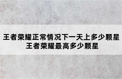 王者荣耀正常情况下一天上多少颗星 王者荣耀最高多少颗星